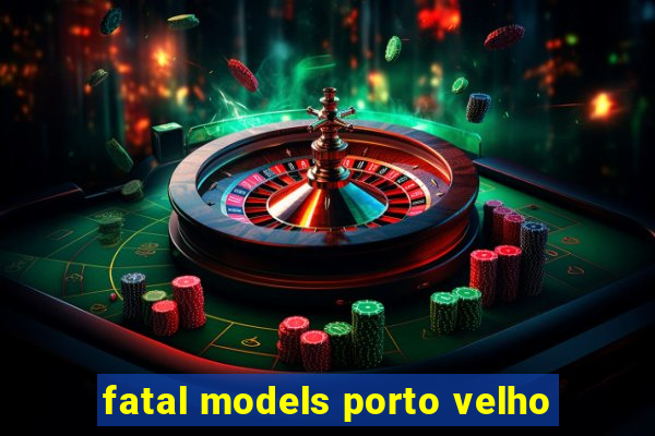 fatal models porto velho